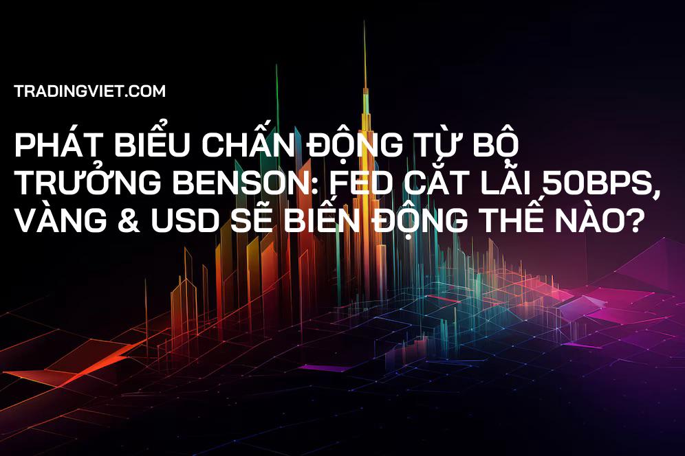 Phát Biểu Chấn Động Từ Bộ Trưởng Benson: Fed Cắt Lãi 50bps, Vàng & USD Sẽ Biến Động Thế Nào?