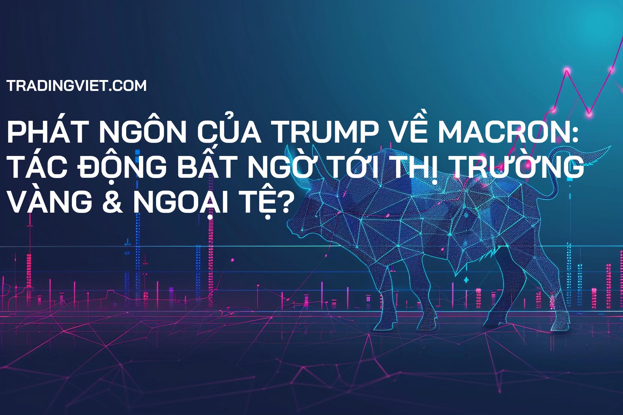 Phát ngôn của Trump về Macron: Tác động bất ngờ tới thị trường Vàng & Ngoại tệ?