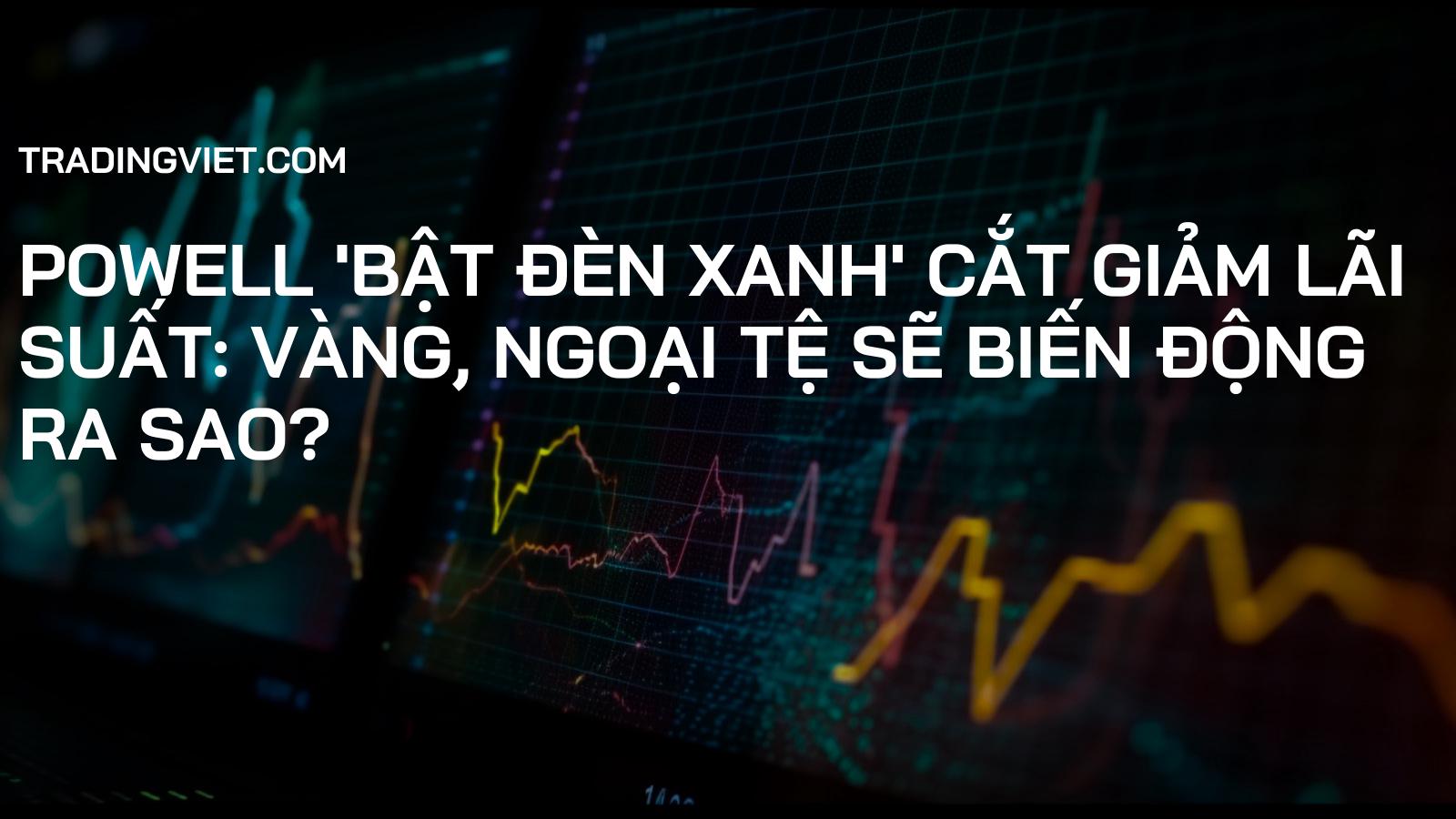 Powell 'Bật Đèn Xanh' Cắt Giảm Lãi Suất: Vàng, Ngoại Tệ Sẽ Biến Động Ra Sao?