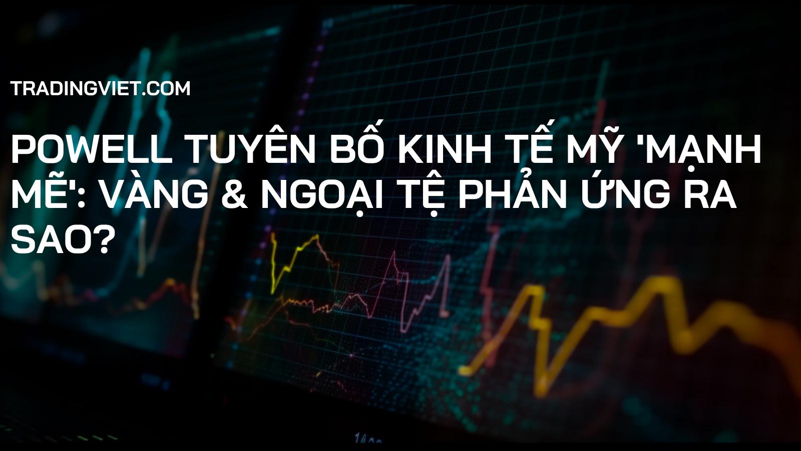 Powell Tuyên Bố Kinh Tế Mỹ 'Mạnh Mẽ': Vàng & Ngoại Tệ Phản Ứng Ra Sao?