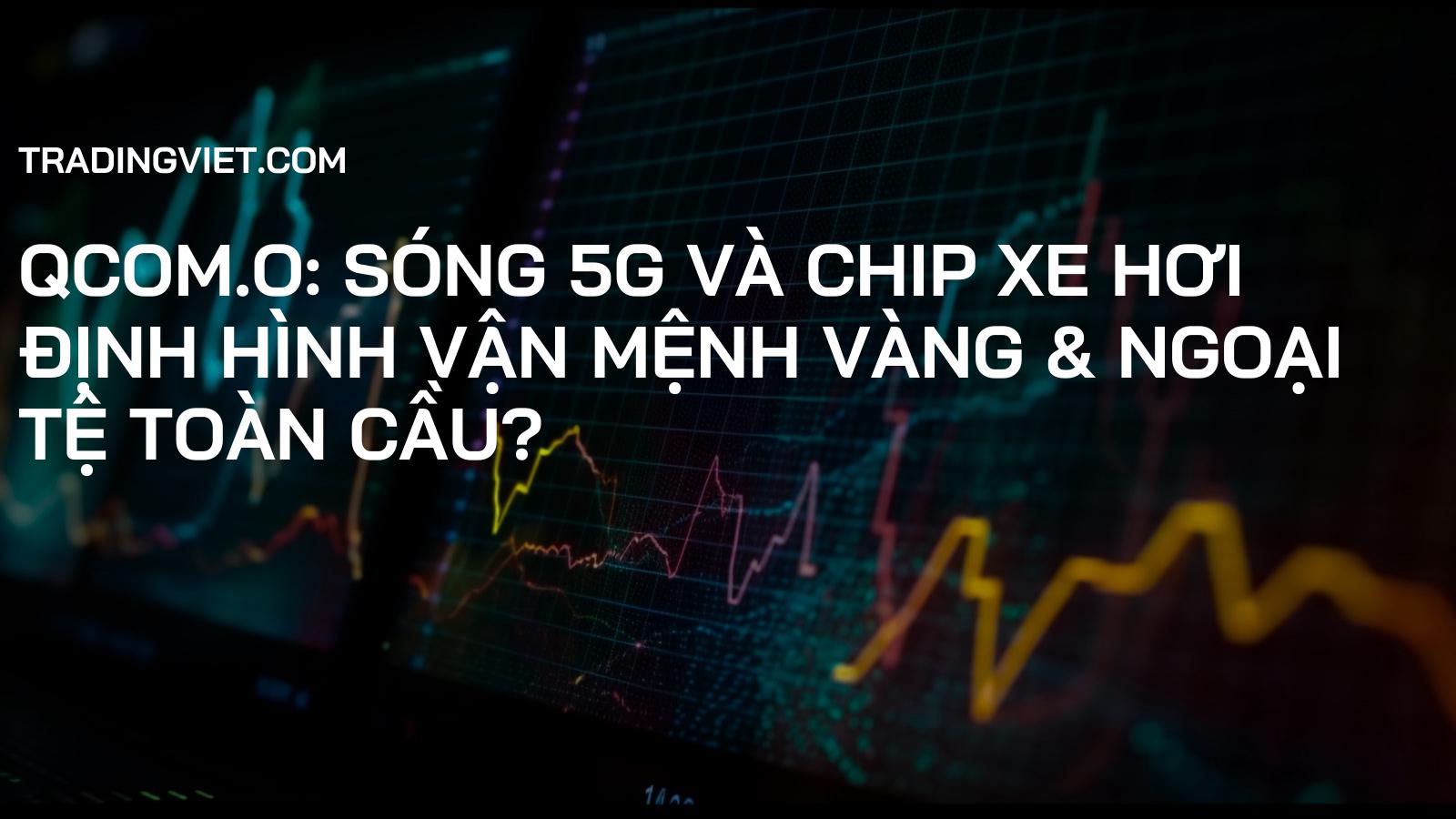 QCOM.O: Sóng 5G và Chip Xe Hơi Định Hình Vận Mệnh Vàng & Ngoại Tệ Toàn Cầu?