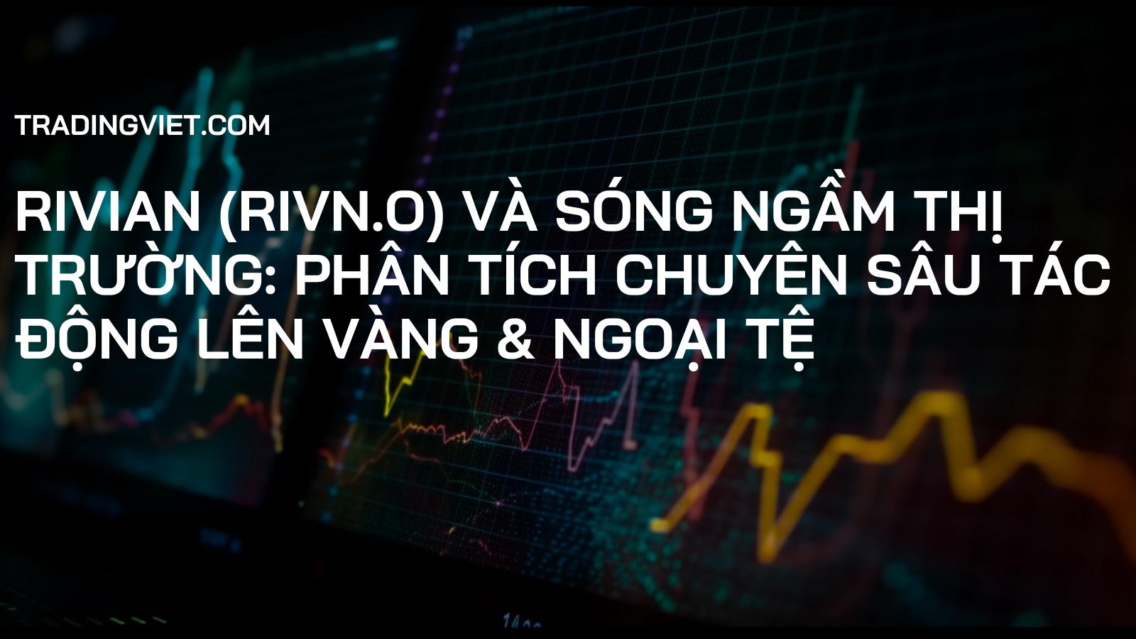 Rivian (RIVN.O) và Sóng Ngầm Thị Trường: Phân Tích Chuyên Sâu Tác Động Lên Vàng & Ngoại Tệ
