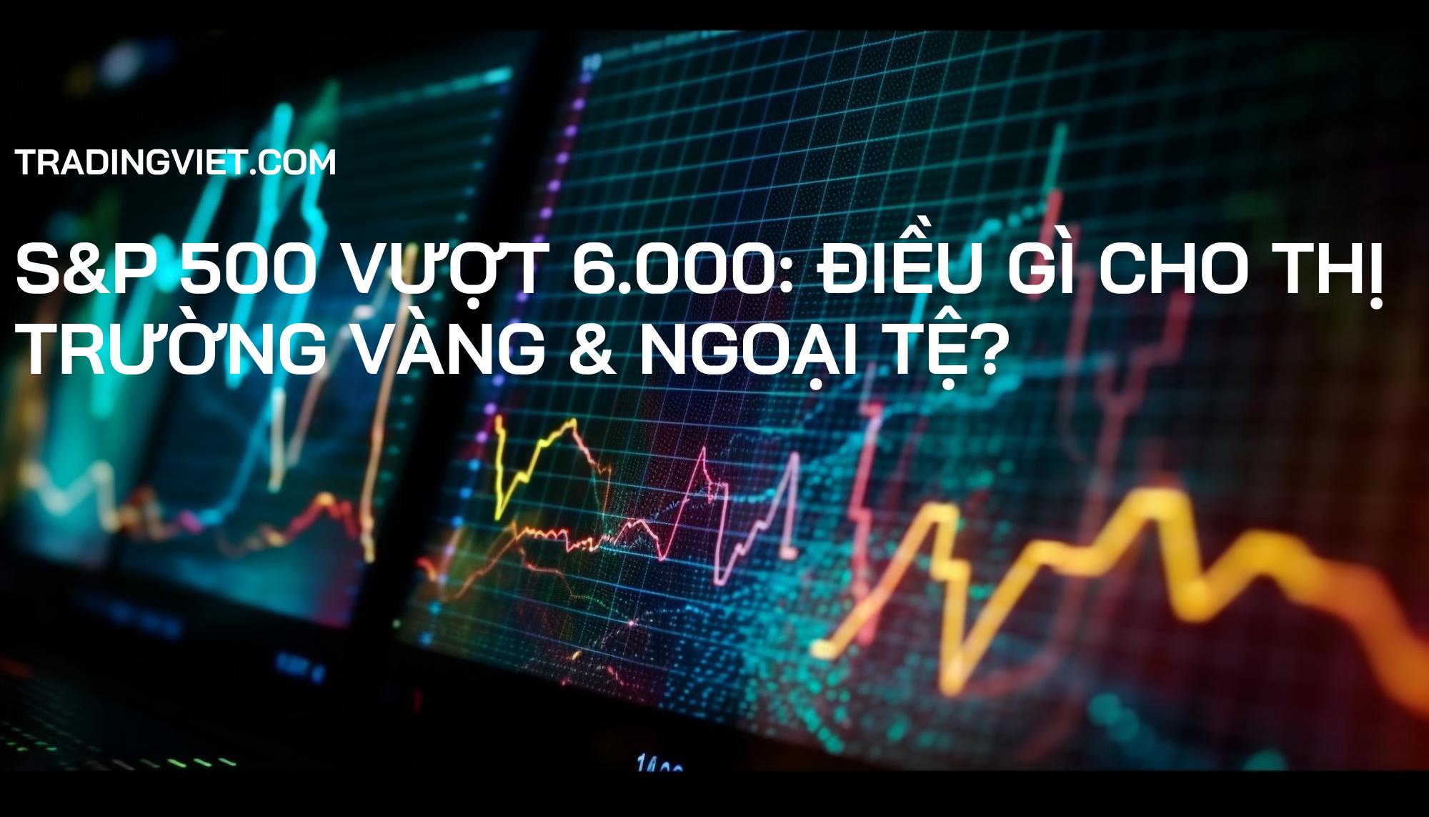 S&P 500 Vượt 6.000: Điều Gì Cho Thị Trường Vàng & Ngoại Tệ?