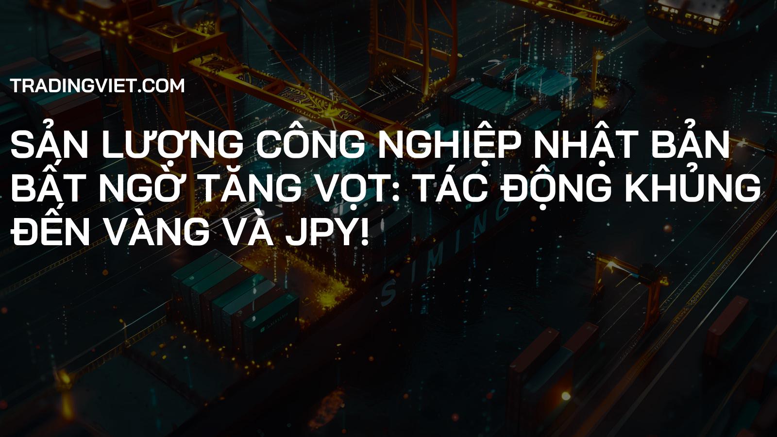 Sản lượng Công nghiệp Nhật Bản Bất ngờ Tăng Vọt: Tác động Khủng đến Vàng và JPY!