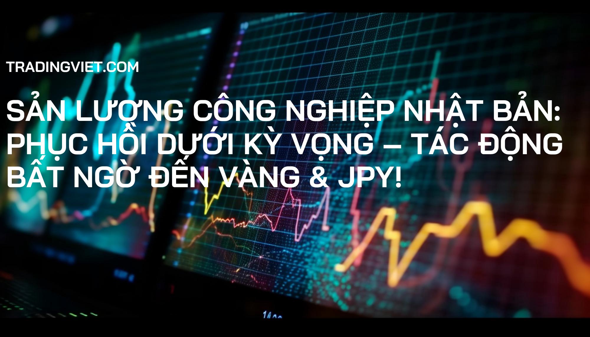Sản lượng Công nghiệp Nhật Bản: Phục hồi dưới kỳ vọng – Tác động bất ngờ đến Vàng & JPY!