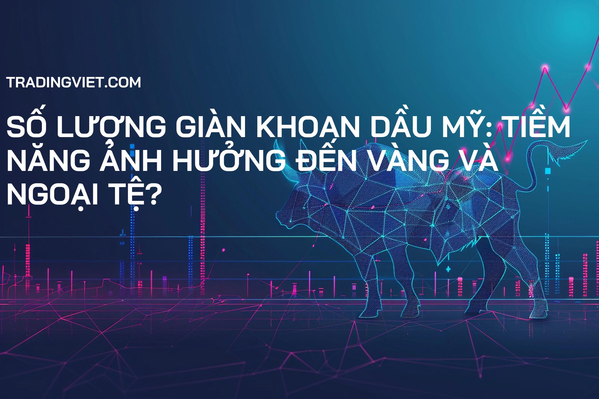 Số lượng giàn khoan dầu Mỹ: Tiềm năng ảnh hưởng đến Vàng và Ngoại tệ?