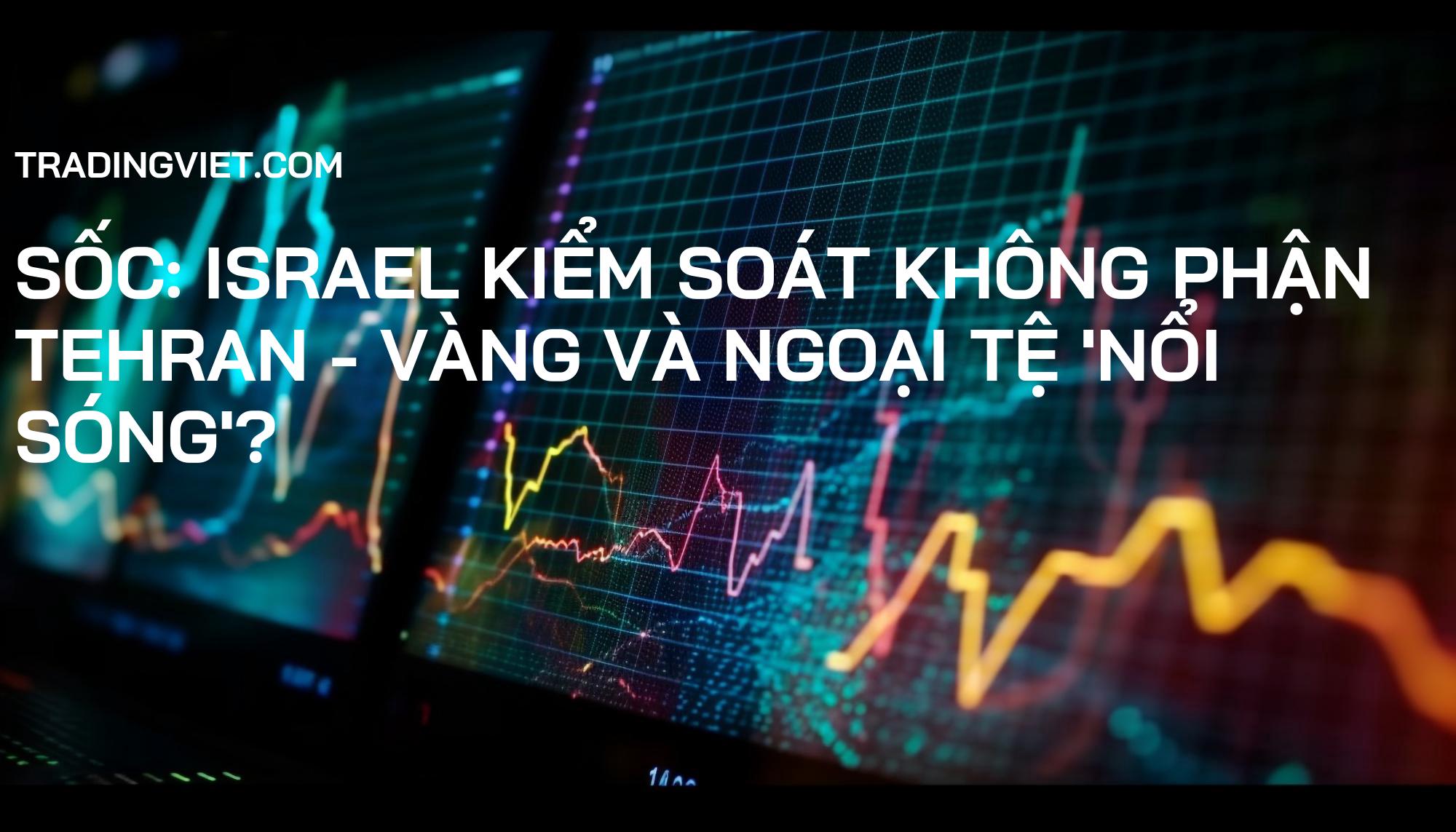 Sốc: Israel Kiểm Soát Không Phận Tehran - Vàng và Ngoại Tệ 'Nổi Sóng'?