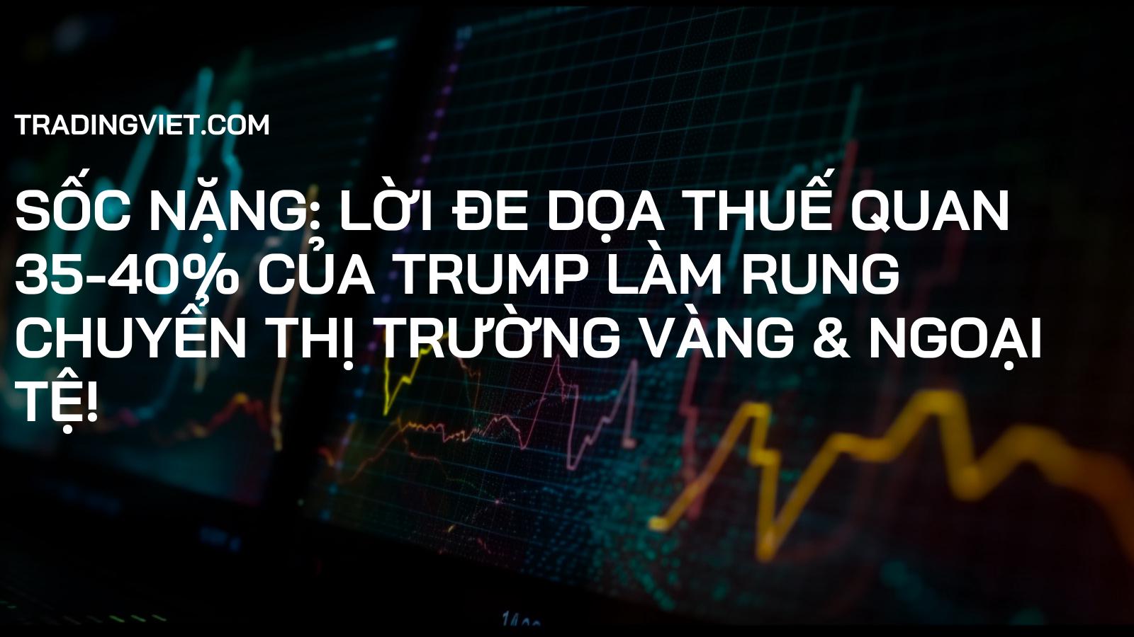 SỐC NẶNG: Lời Đe Dọa Thuế Quan 35-40% Của Trump Làm Rung Chuyển Thị Trường Vàng & Ngoại Tệ!