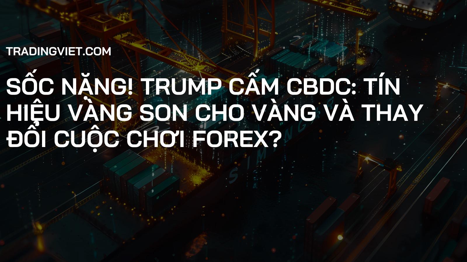 SỐC NẶNG! Trump cấm CBDC: Tín hiệu vàng son cho Vàng và thay đổi cuộc chơi Forex?