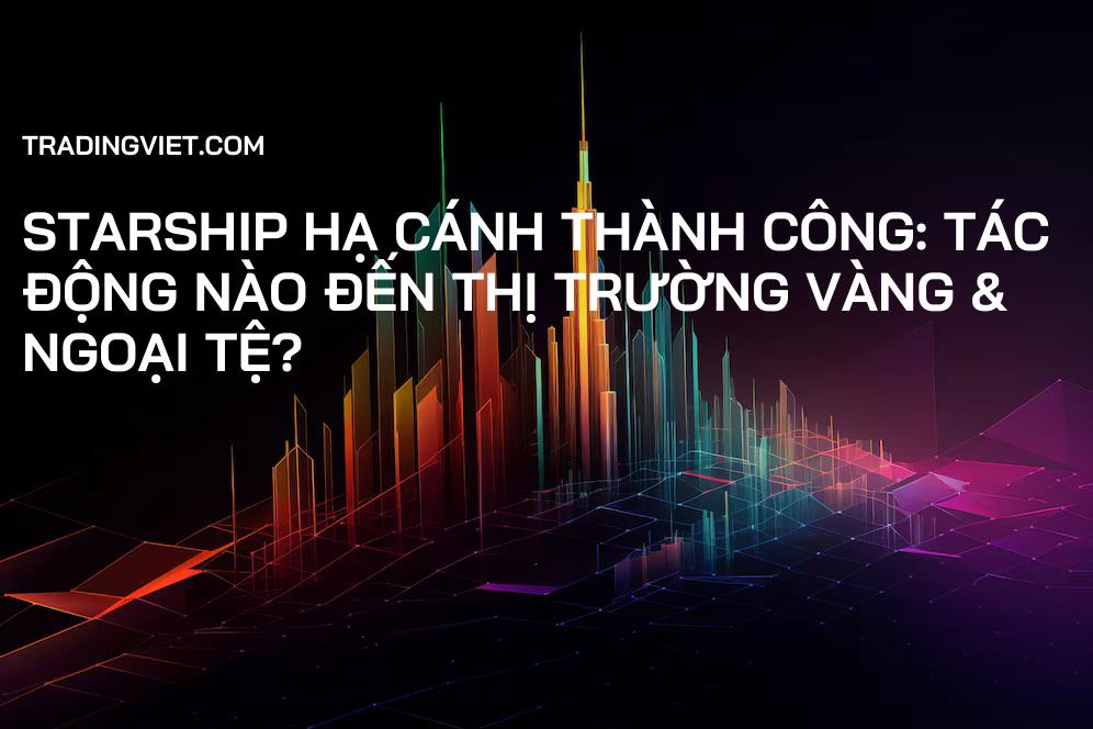 Starship Hạ Cánh Thành Công: Tác Động Nào Đến Thị Trường Vàng & Ngoại Tệ?