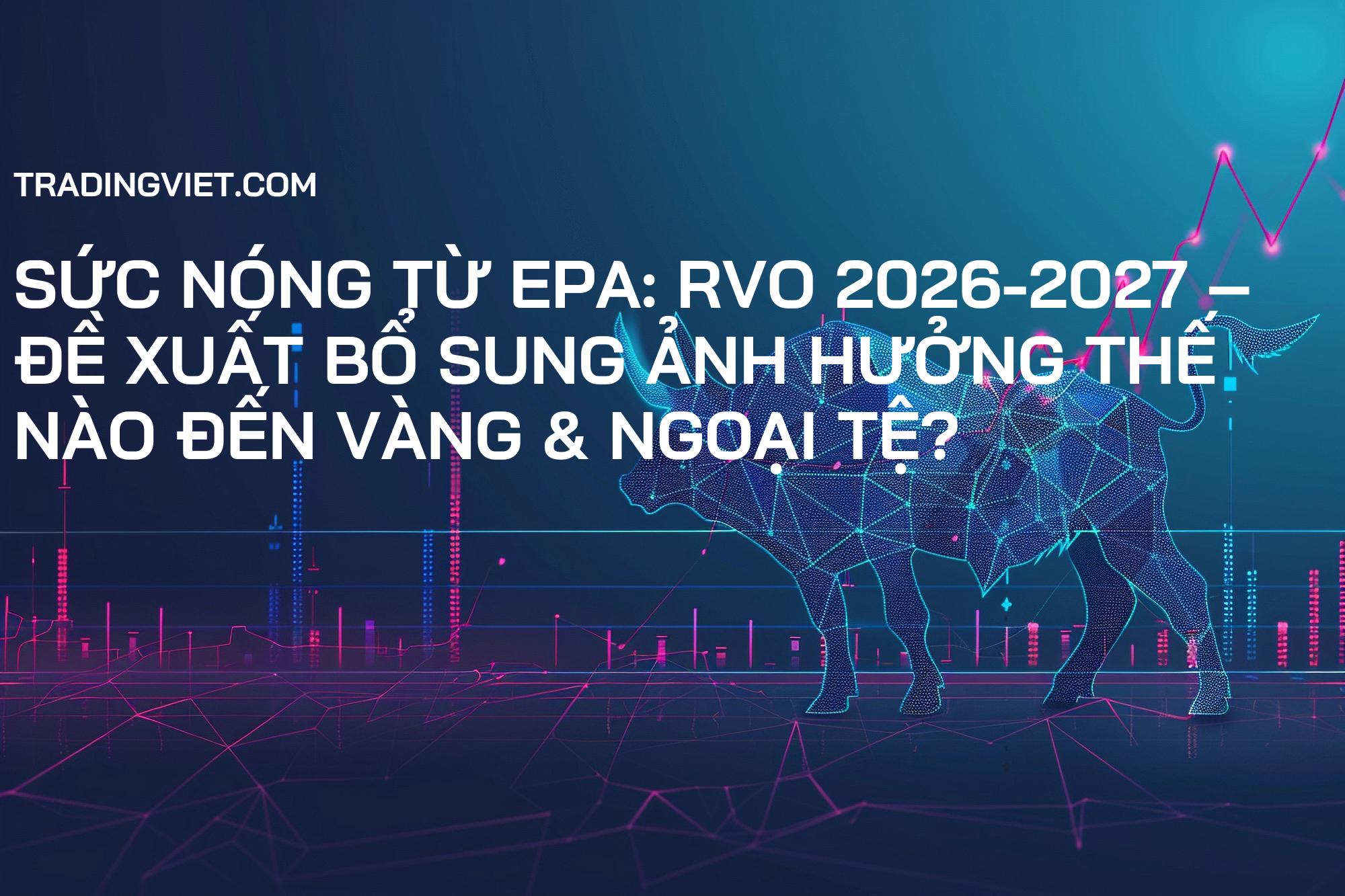 Sức nóng từ EPA: RVO 2026-2027 – Đề xuất bổ sung ảnh hưởng thế nào đến Vàng & Ngoại tệ?