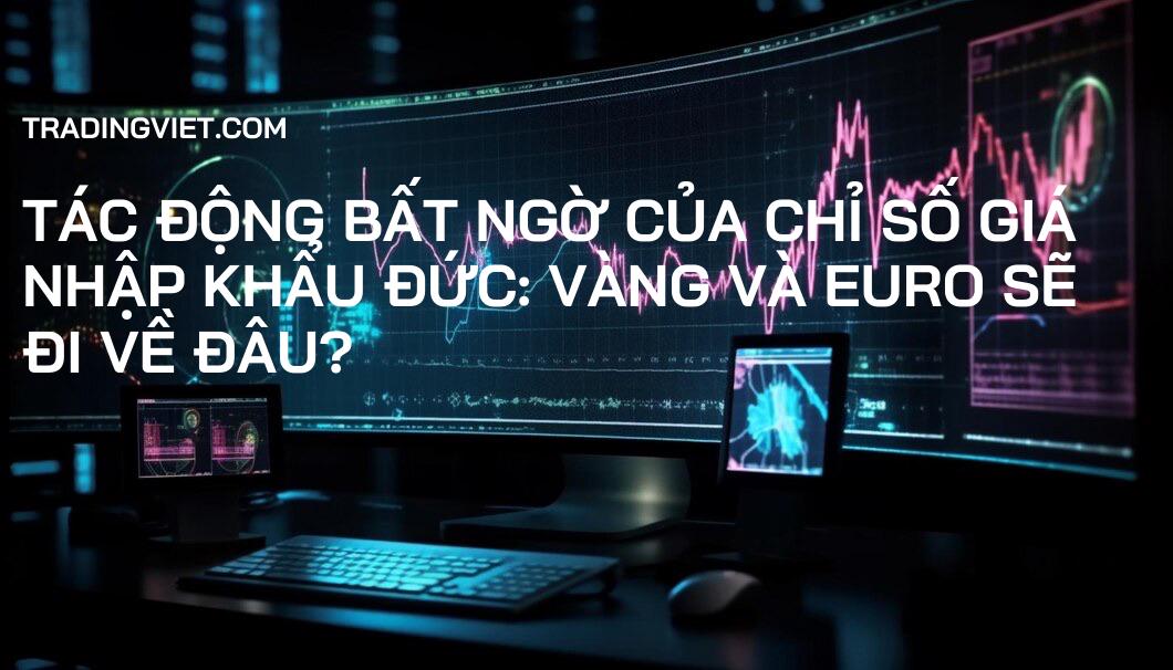 Tác động bất ngờ của chỉ số giá nhập khẩu Đức: Vàng và Euro sẽ đi về đâu?