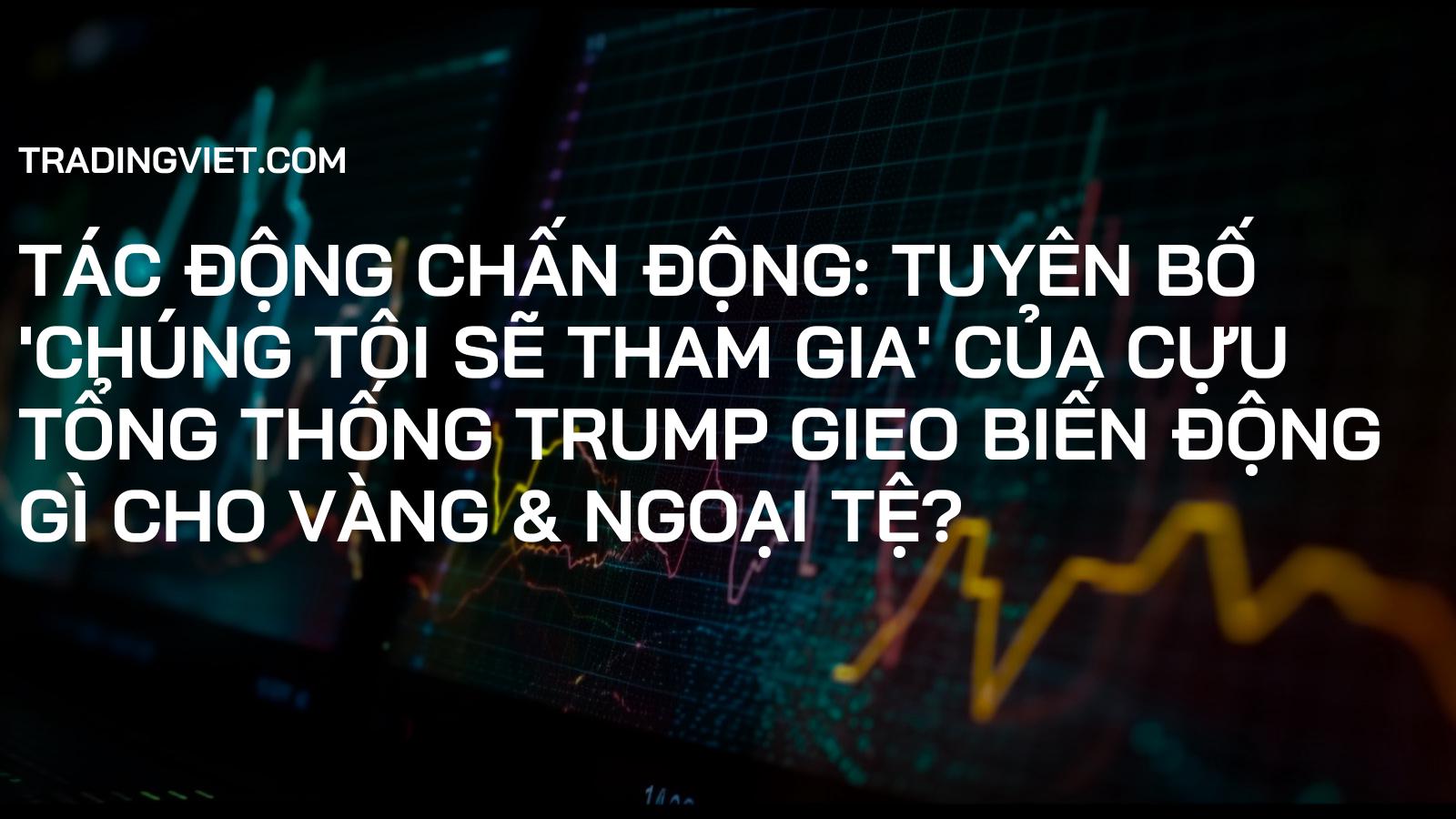Tác Động Chấn Động: Tuyên Bố 'Chúng Tôi Sẽ Tham Gia' Của Cựu Tổng Thống Trump Gieo Biến Động Gì Cho Vàng & Ngoại Tệ?