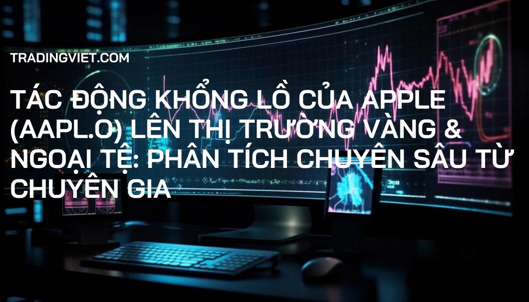 Tác Động Khổng Lồ Của Apple (AAPL.O) Lên Thị Trường Vàng & Ngoại Tệ: Phân Tích Chuyên Sâu Từ Chuyên Gia