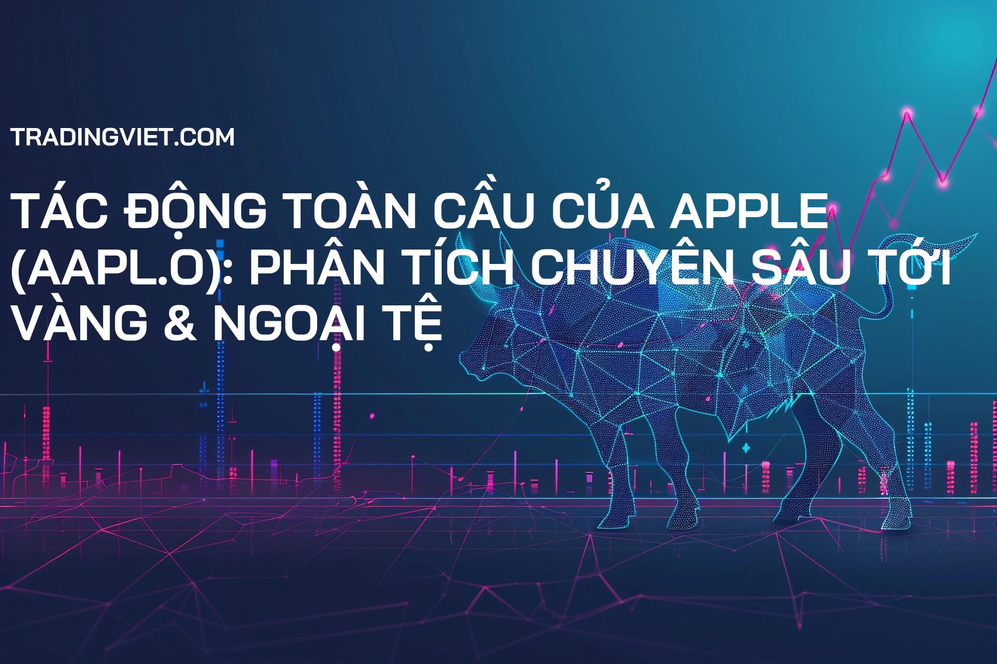 Tác Động Toàn Cầu Của Apple (AAPL.O): Phân Tích Chuyên Sâu Tới Vàng & Ngoại Tệ