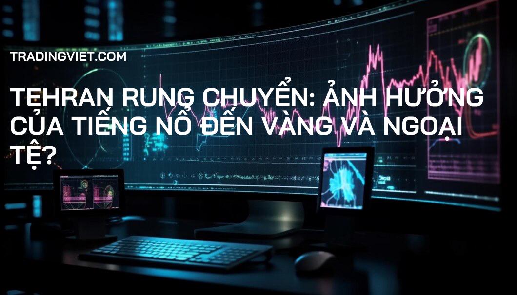 Tehran Rung chuyển: Ảnh hưởng của Tiếng nổ đến Vàng và Ngoại tệ?