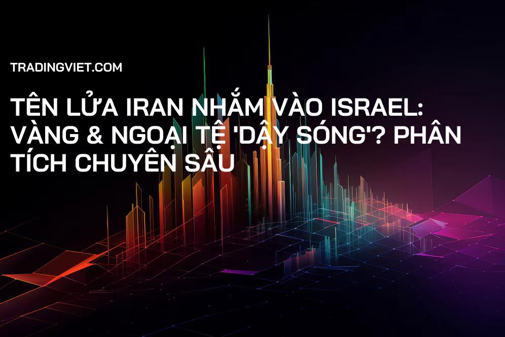 Tên lửa Iran nhắm vào Israel: Vàng & Ngoại tệ 'dậy sóng'? Phân tích chuyên sâu