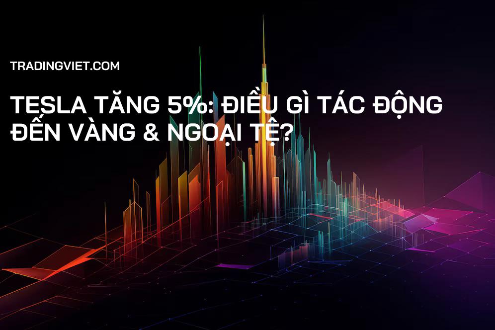 Tesla tăng 5%: Điều gì tác động đến Vàng & Ngoại tệ?
