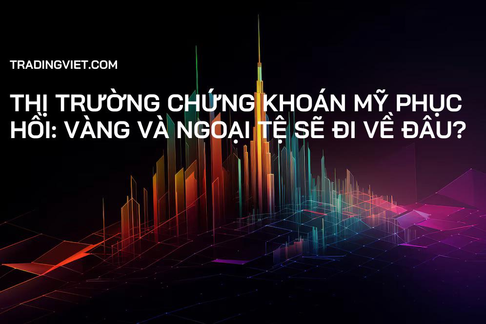 Thị trường chứng khoán Mỹ phục hồi: Vàng và Ngoại tệ sẽ đi về đâu?
