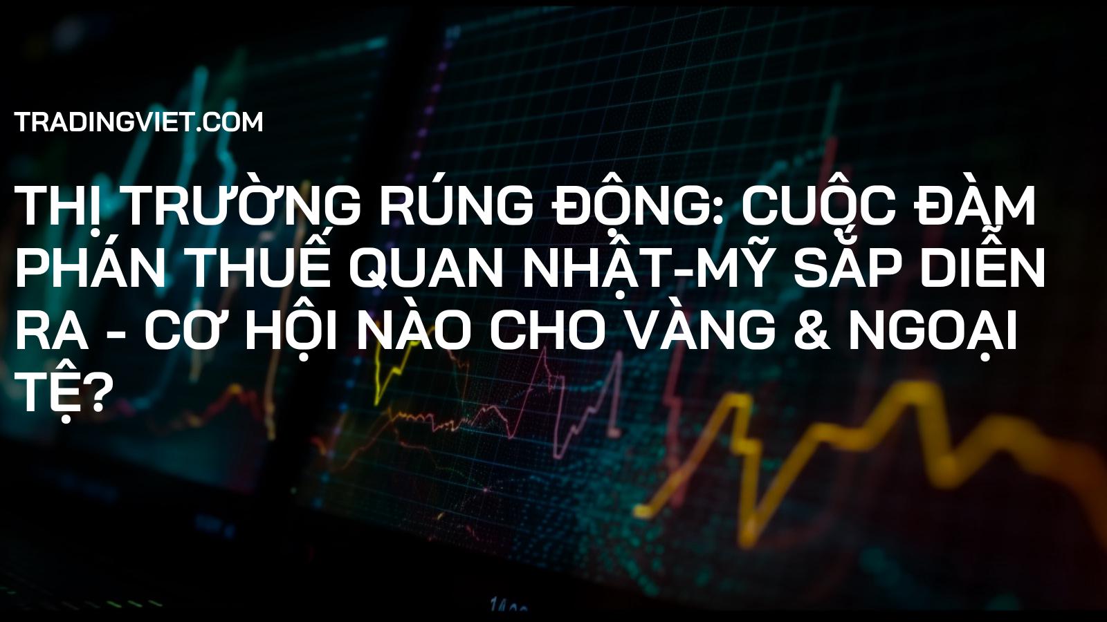 Thị Trường Rúng Động: Cuộc Đàm Phán Thuế Quan Nhật-Mỹ Sắp Diễn Ra - Cơ Hội Nào Cho Vàng & Ngoại Tệ?
