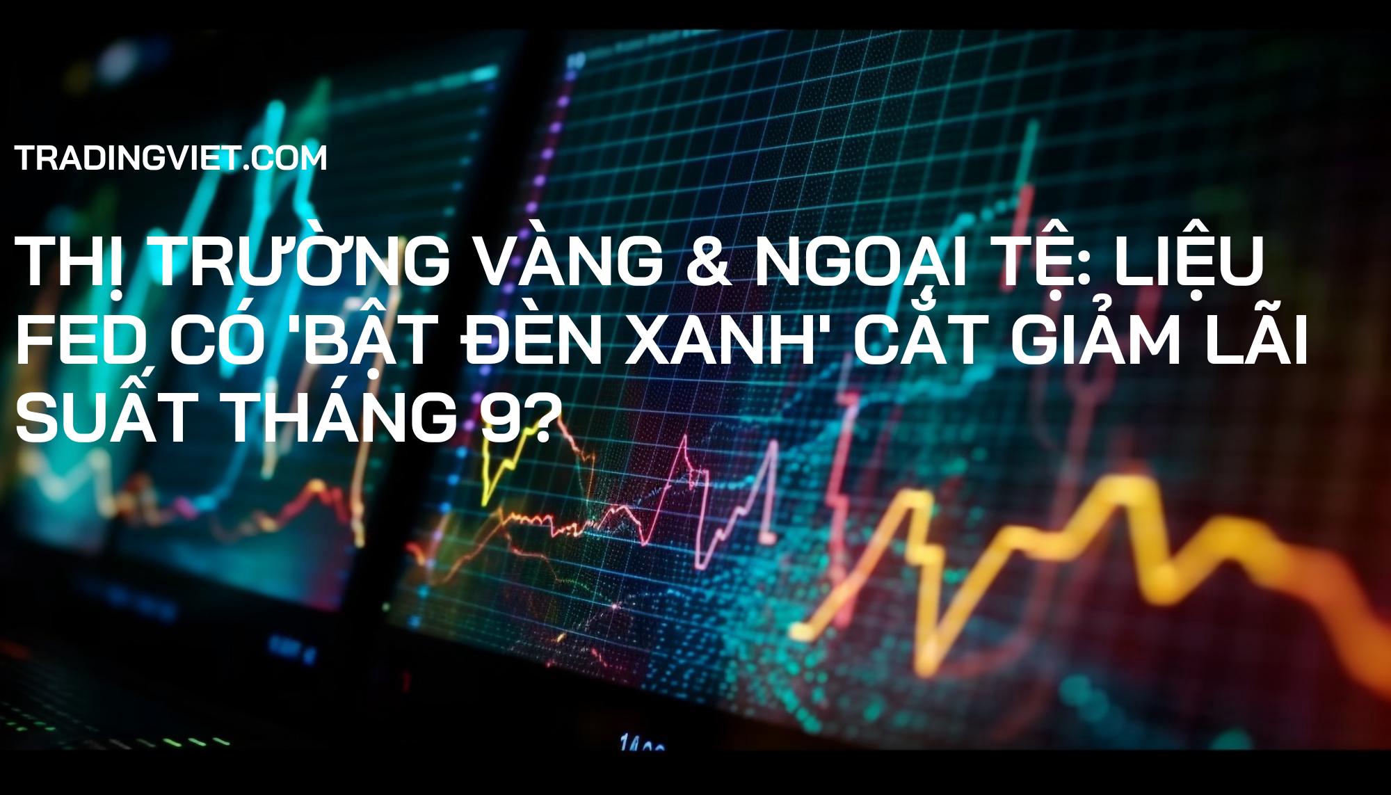 Thị trường Vàng & Ngoại tệ: Liệu Fed có 'bật đèn xanh' cắt giảm lãi suất tháng 9?
