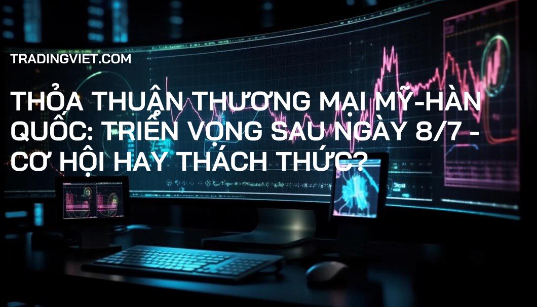 Thỏa thuận Thương mại Mỹ-Hàn Quốc: Triển vọng Sau Ngày 8/7 - Cơ hội hay Thách thức?