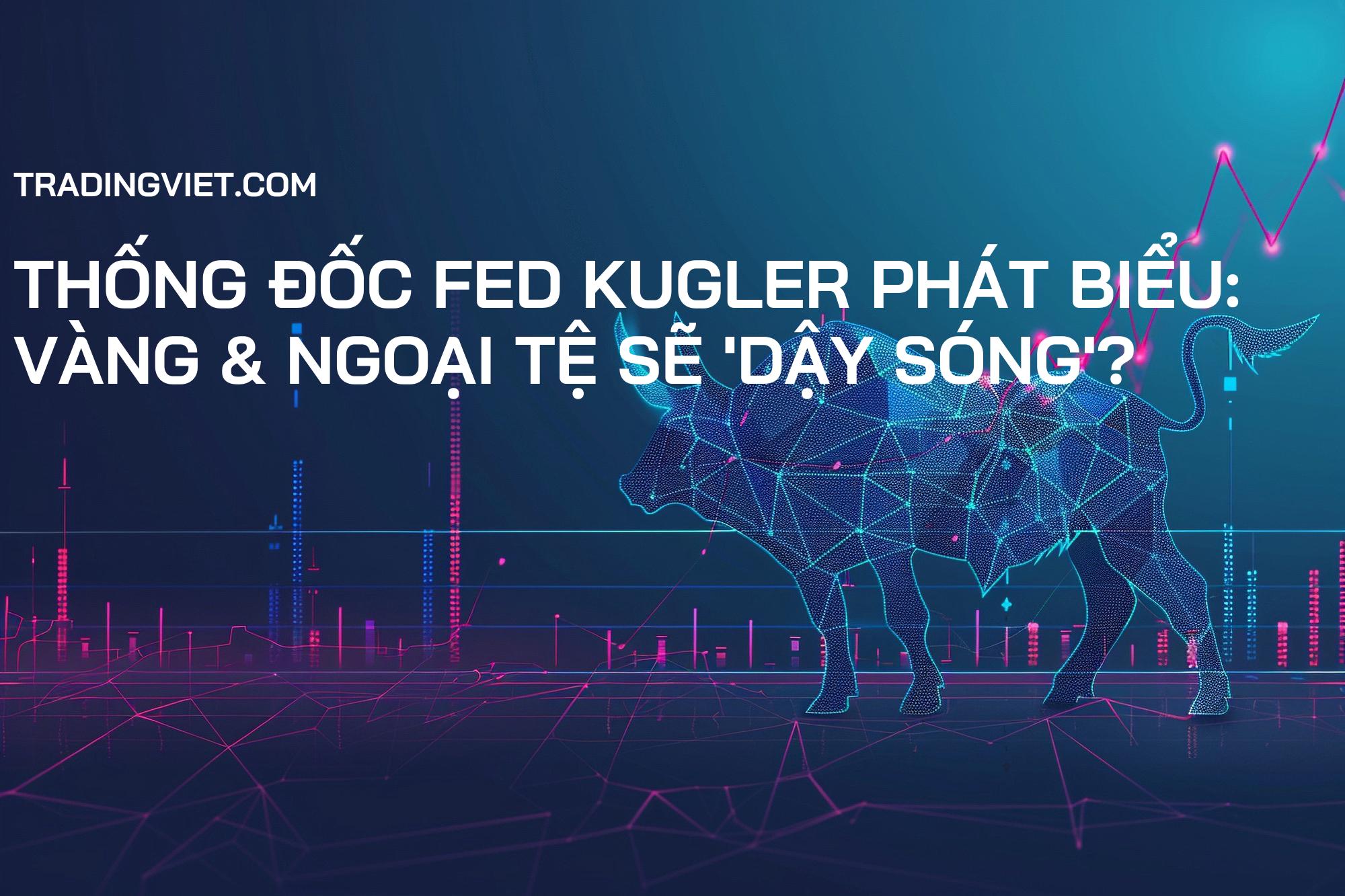 Thống đốc Fed Kugler Phát Biểu: Vàng & Ngoại Tệ Sẽ 'Dậy Sóng'?
