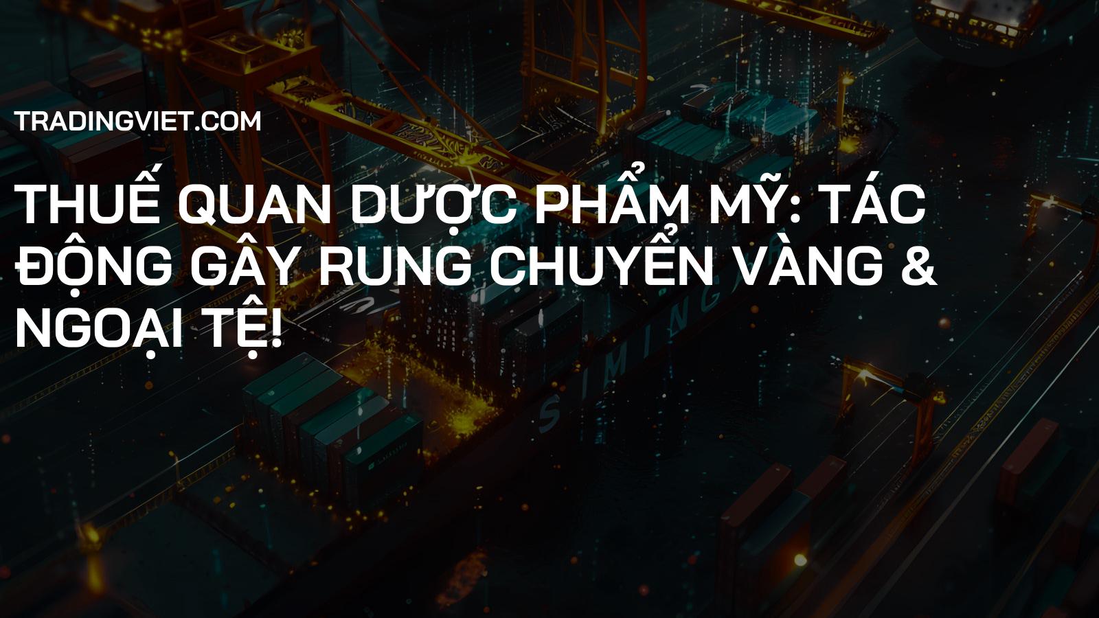 Thuế Quan Dược Phẩm Mỹ: Tác Động Gây Rung Chuyển Vàng & Ngoại Tệ!