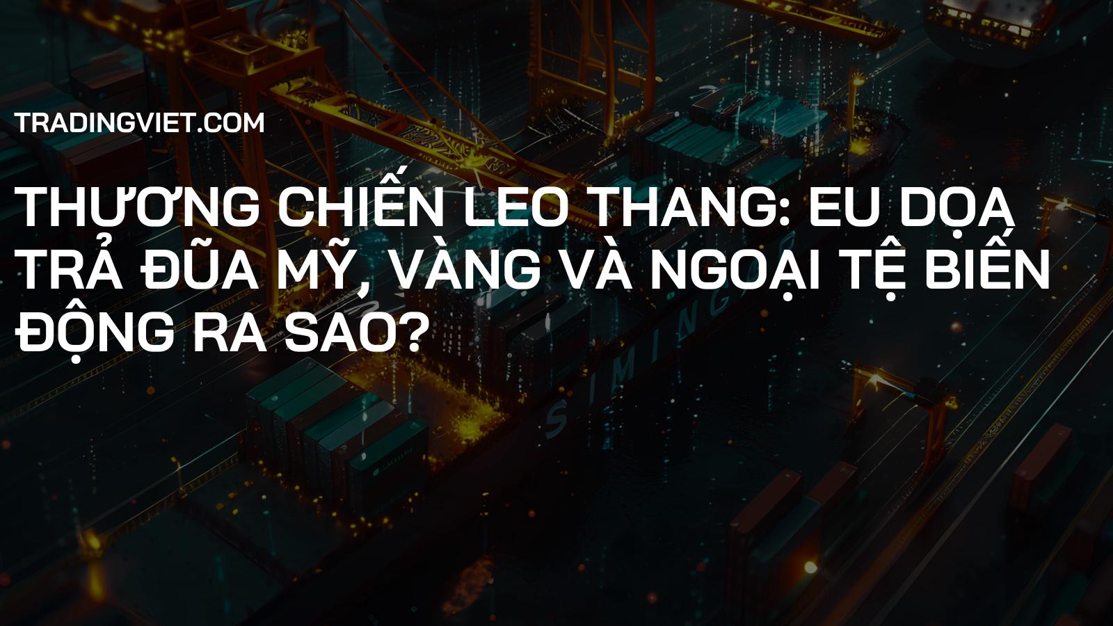 Thương chiến leo thang: EU dọa trả đũa Mỹ, vàng và ngoại tệ biến động ra sao?