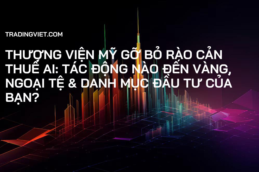 Thượng viện Mỹ Gỡ Bỏ Rào Cản Thuế AI: Tác Động Nào Đến Vàng, Ngoại Tệ & Danh Mục Đầu Tư Của Bạn?
