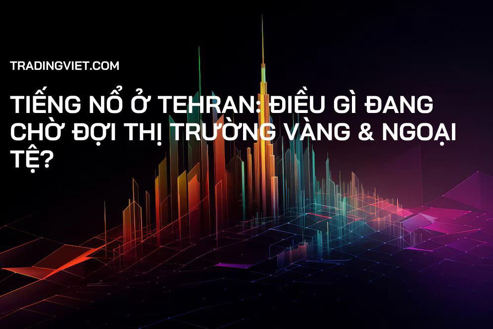 Tiếng nổ ở Tehran: Điều gì đang chờ đợi thị trường Vàng & Ngoại tệ?