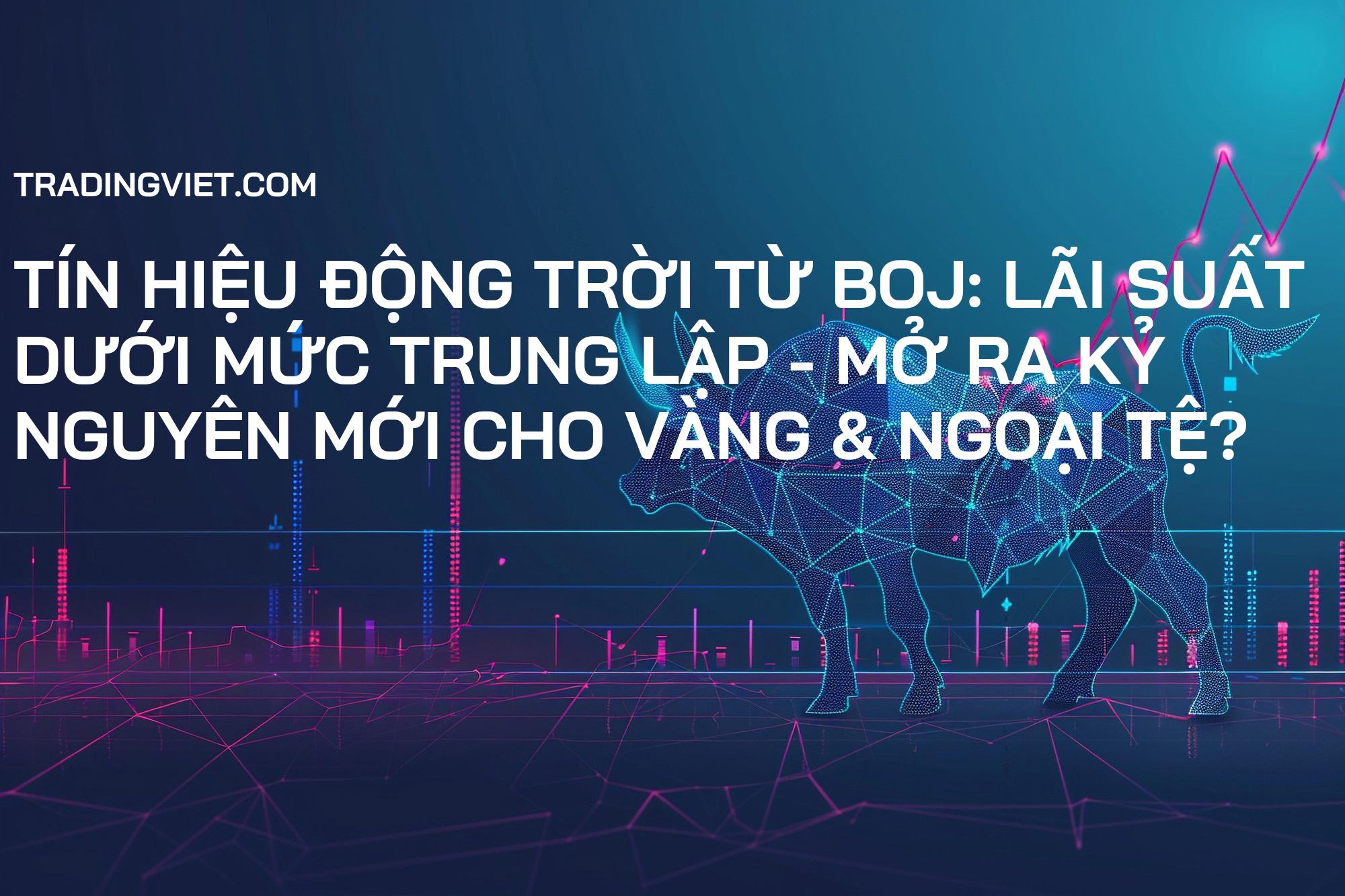 Tín Hiệu Động Trời Từ BOJ: Lãi Suất Dưới Mức Trung Lập - Mở Ra Kỷ Nguyên Mới Cho Vàng & Ngoại Tệ?