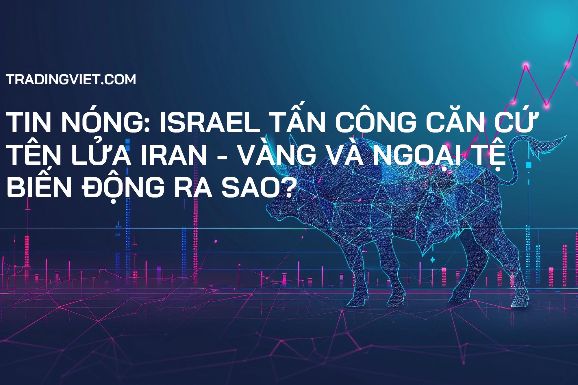 Tin nóng: Israel tấn công căn cứ tên lửa Iran - Vàng và Ngoại tệ biến động ra sao?
