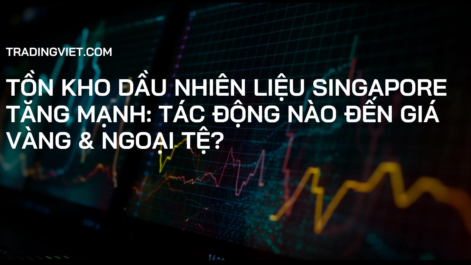 Tồn Kho Dầu Nhiên Liệu Singapore Tăng Mạnh: Tác Động Nào Đến Giá Vàng & Ngoại Tệ?
