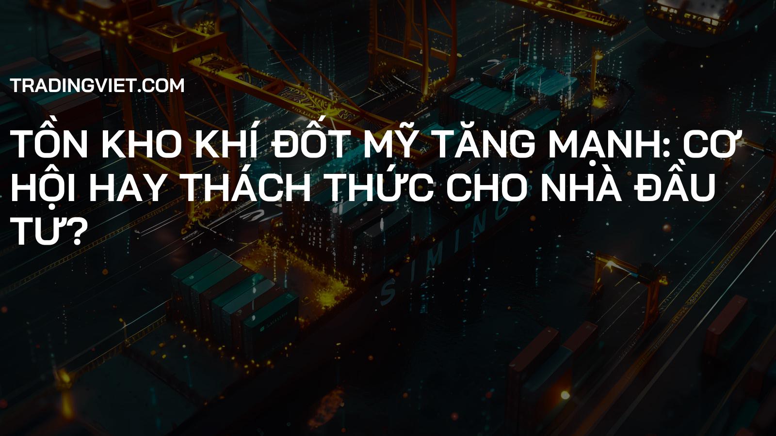 Tồn kho khí đốt Mỹ tăng mạnh: Cơ hội hay thách thức cho nhà đầu tư?