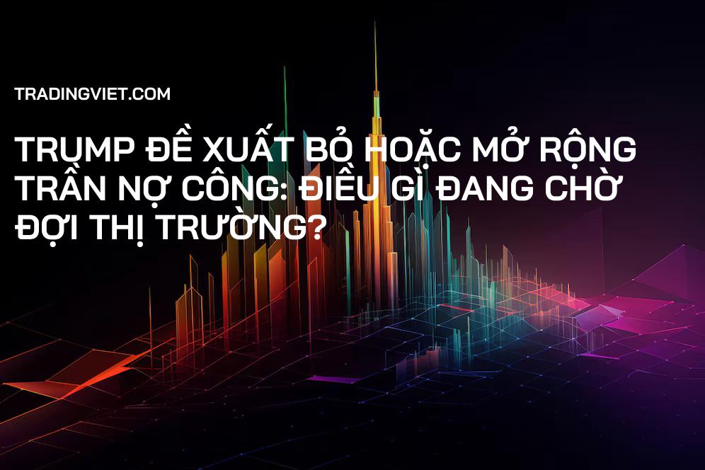 Trump đề xuất bỏ hoặc mở rộng trần nợ công: Điều gì đang chờ đợi thị trường?