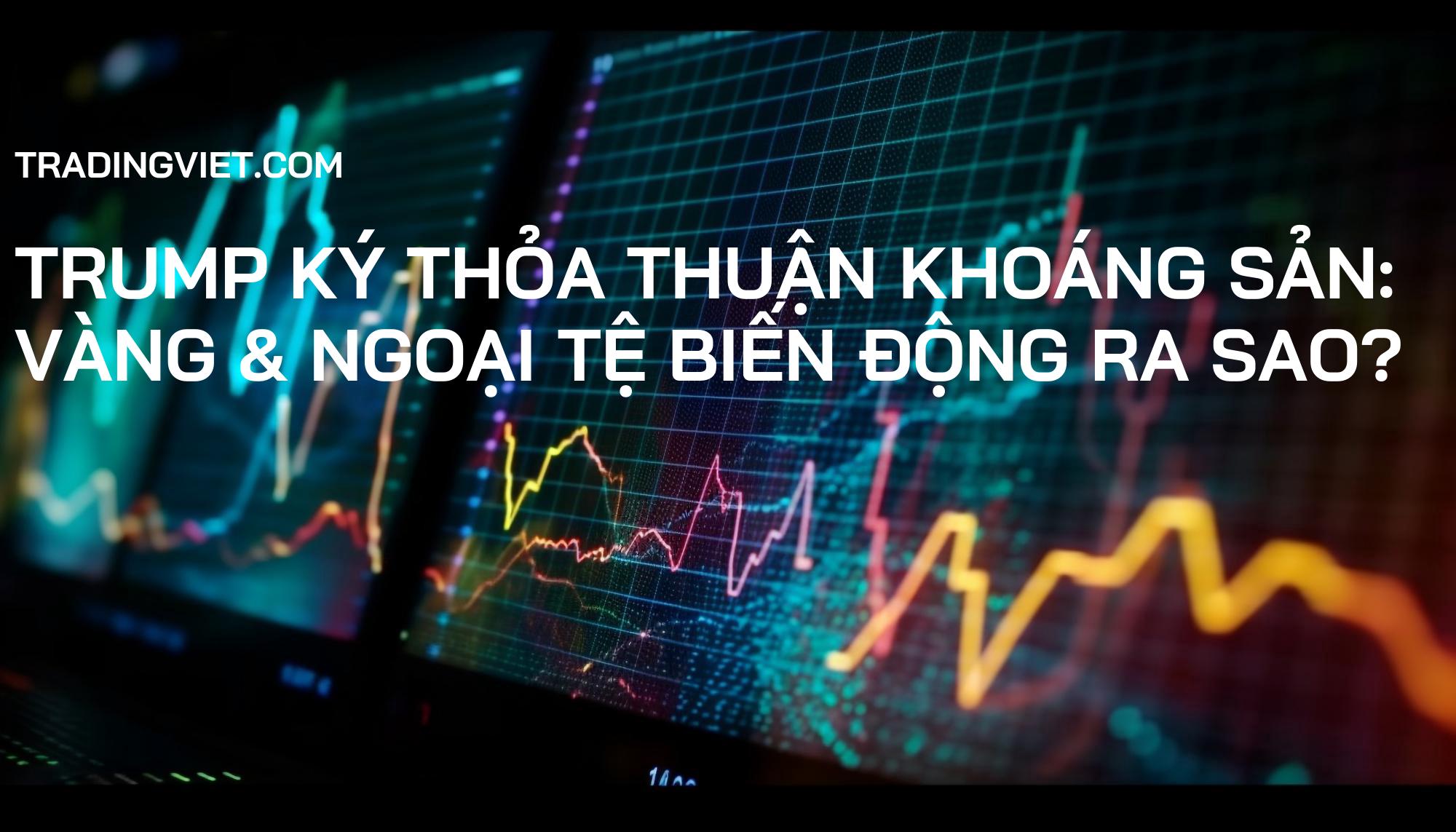 Trump ký thỏa thuận khoáng sản: Vàng & Ngoại tệ biến động ra sao?