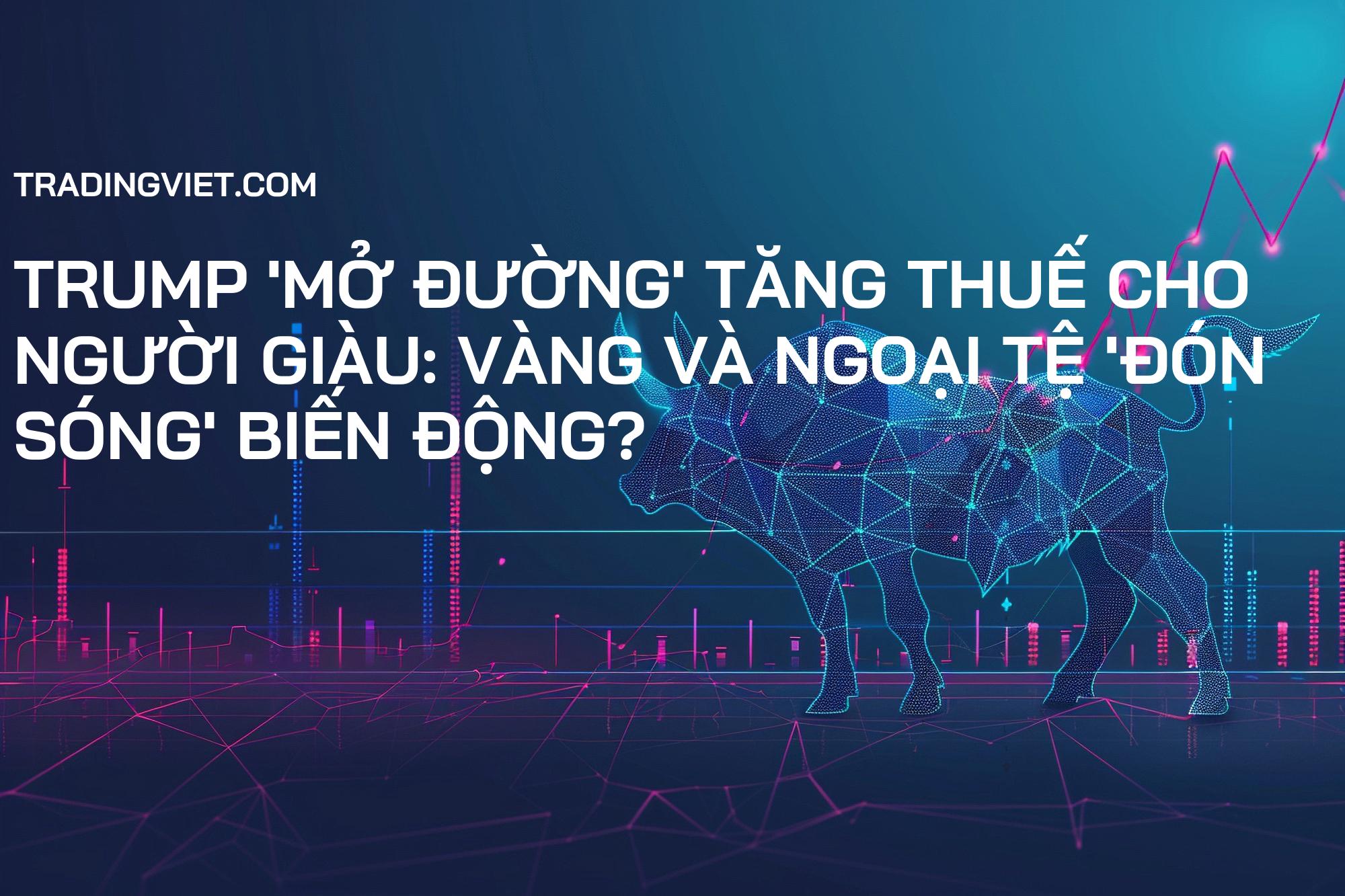 Trump 'mở đường' tăng thuế cho người giàu: Vàng và Ngoại tệ 'đón sóng' biến động?