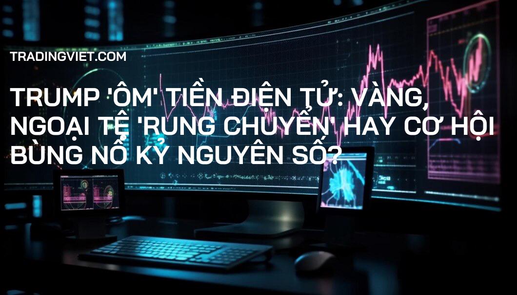 Trump 'ôm' tiền điện tử: Vàng, Ngoại tệ 'rung chuyển' hay cơ hội bùng nổ kỷ nguyên số?
