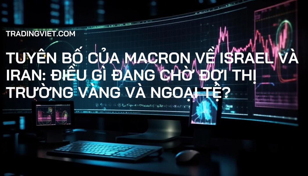 Tuyên bố của Macron về Israel và Iran: Điều gì đang chờ đợi thị trường Vàng và Ngoại tệ?