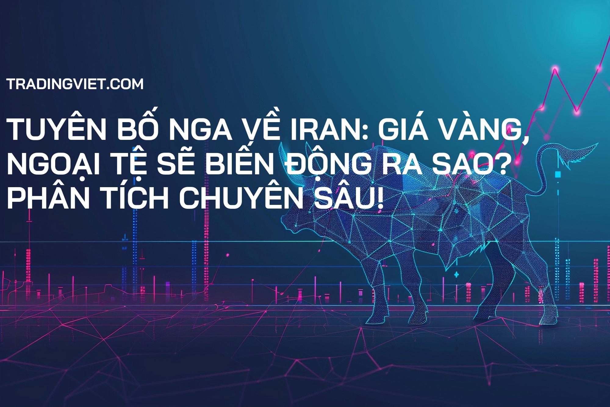 Tuyên bố Nga về Iran: Giá vàng, ngoại tệ sẽ biến động ra sao? Phân tích chuyên sâu!