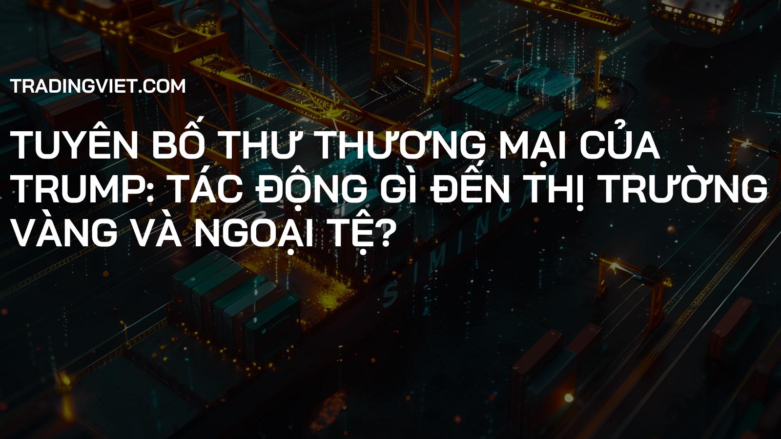 Tuyên Bố Thư Thương Mại Của Trump: Tác Động Gì Đến Thị Trường Vàng Và Ngoại Tệ?