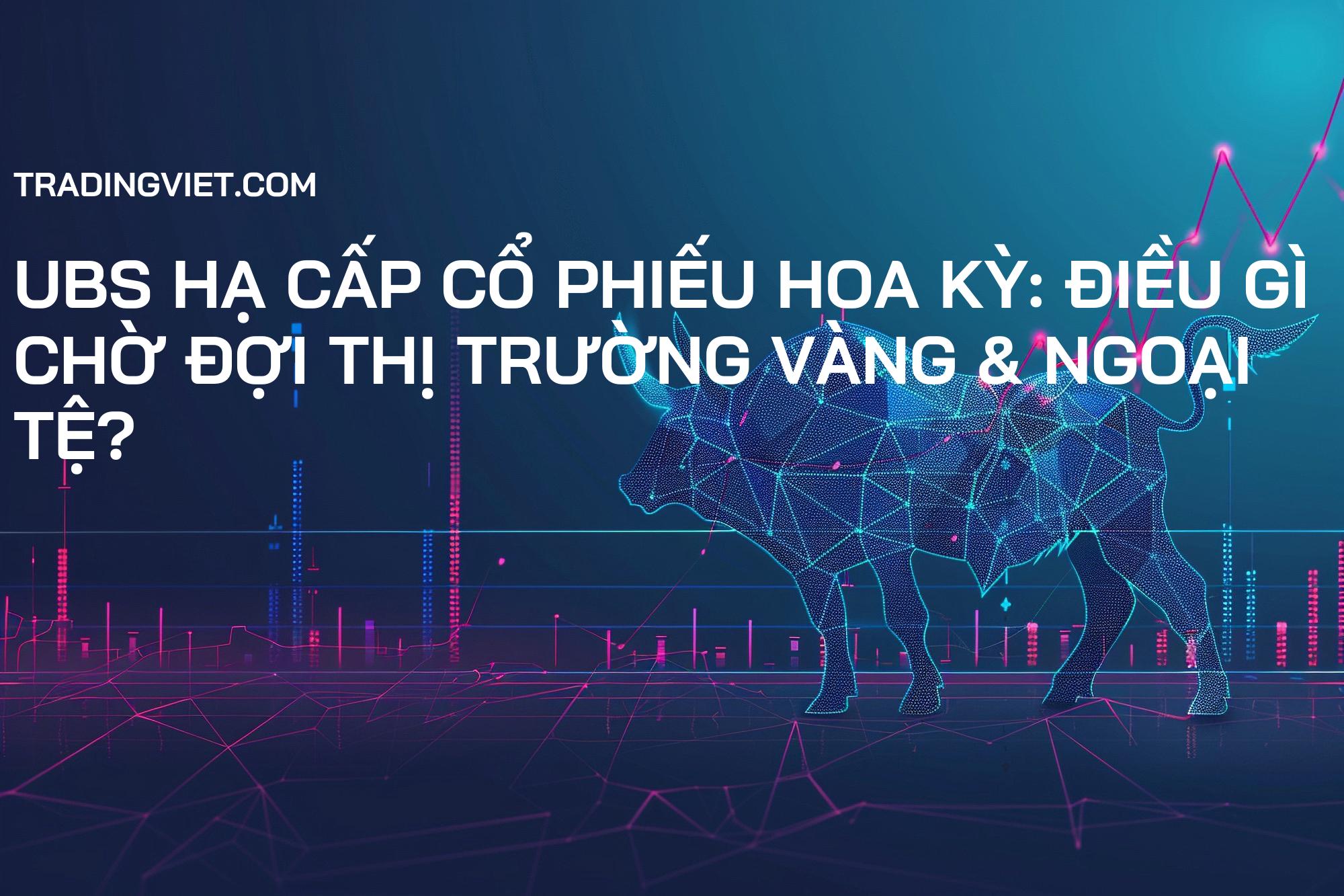 UBS hạ cấp cổ phiếu Hoa Kỳ: Điều gì chờ đợi thị trường Vàng & Ngoại tệ?