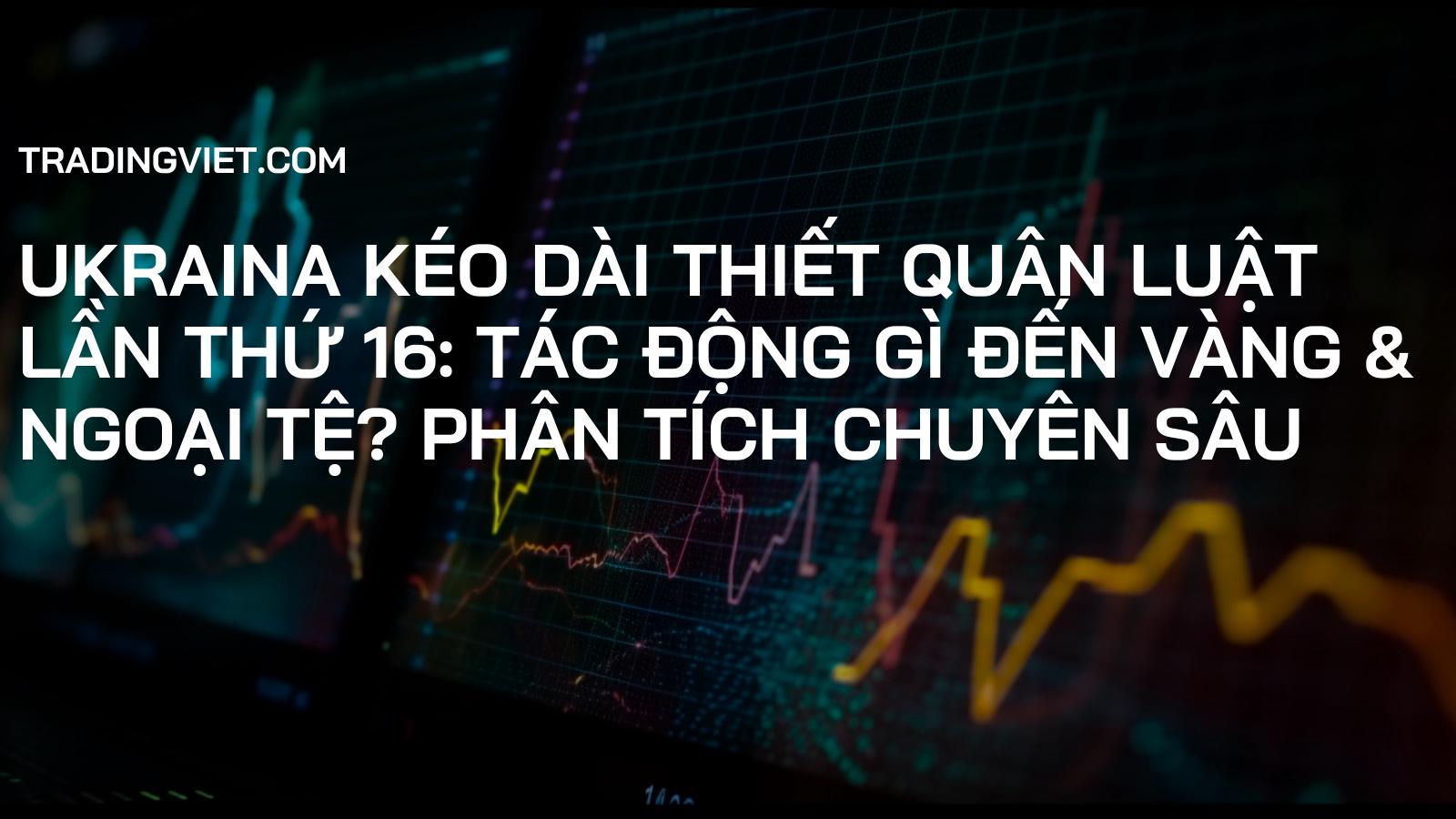 Ukraina Kéo Dài Thiết Quân Luật Lần Thứ 16: Tác Động Gì Đến Vàng & Ngoại Tệ? Phân Tích Chuyên Sâu