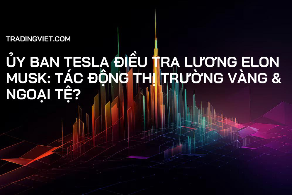 Ủy ban Tesla Điều tra Lương Elon Musk: Tác Động Thị Trường Vàng & Ngoại Tệ?