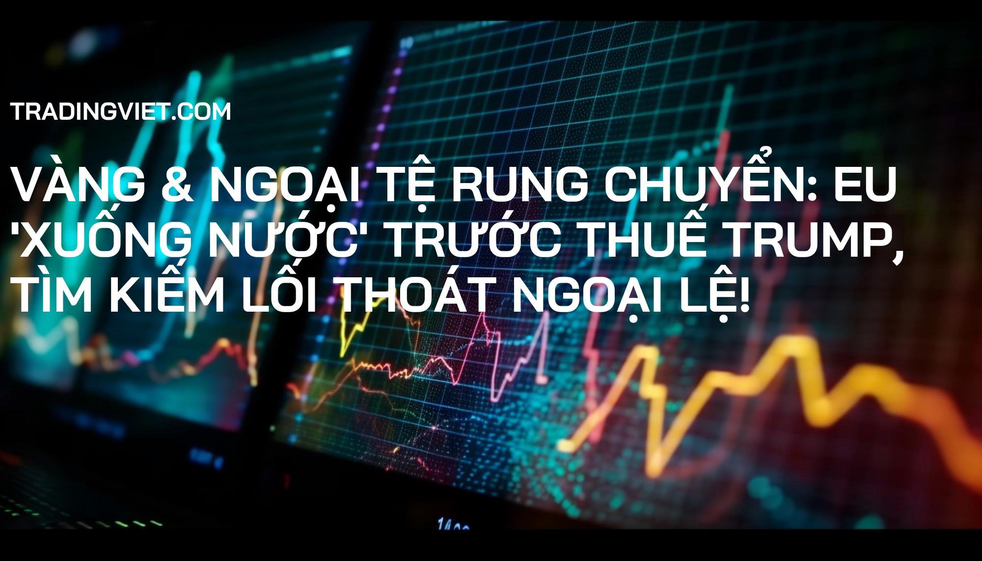 Vàng & Ngoại Tệ Rung Chuyển: EU 'Xuống Nước' Trước Thuế Trump, Tìm Kiếm Lối Thoát Ngoại Lệ!