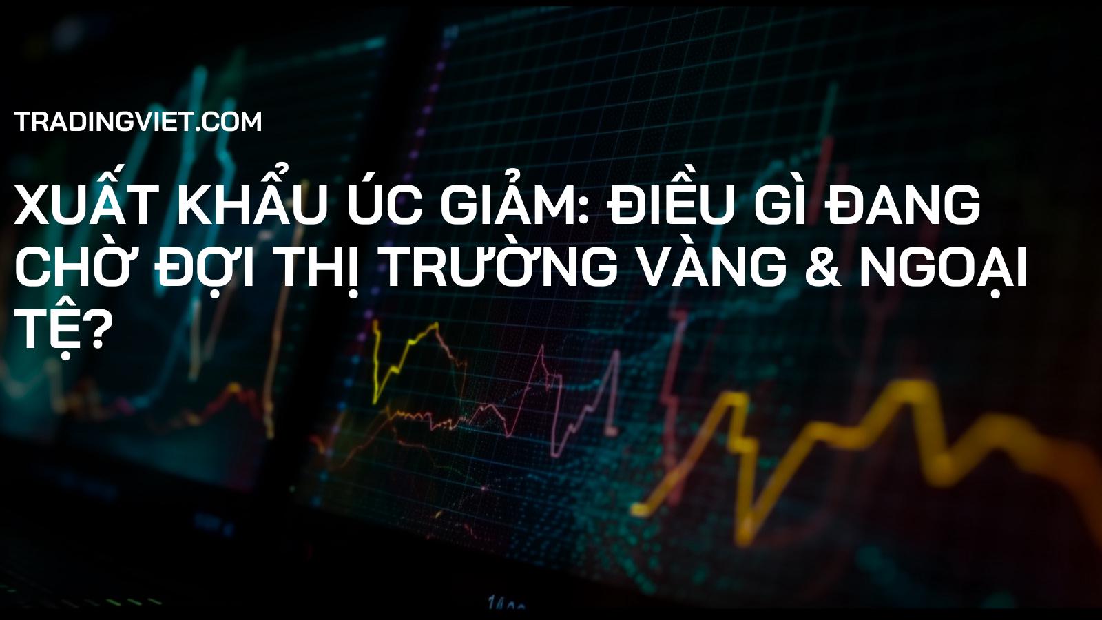 Xuất khẩu Úc giảm: Điều gì đang chờ đợi thị trường Vàng & Ngoại tệ?