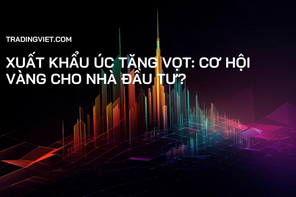 Xuất khẩu Úc tăng vọt: Cơ hội vàng cho nhà đầu tư?