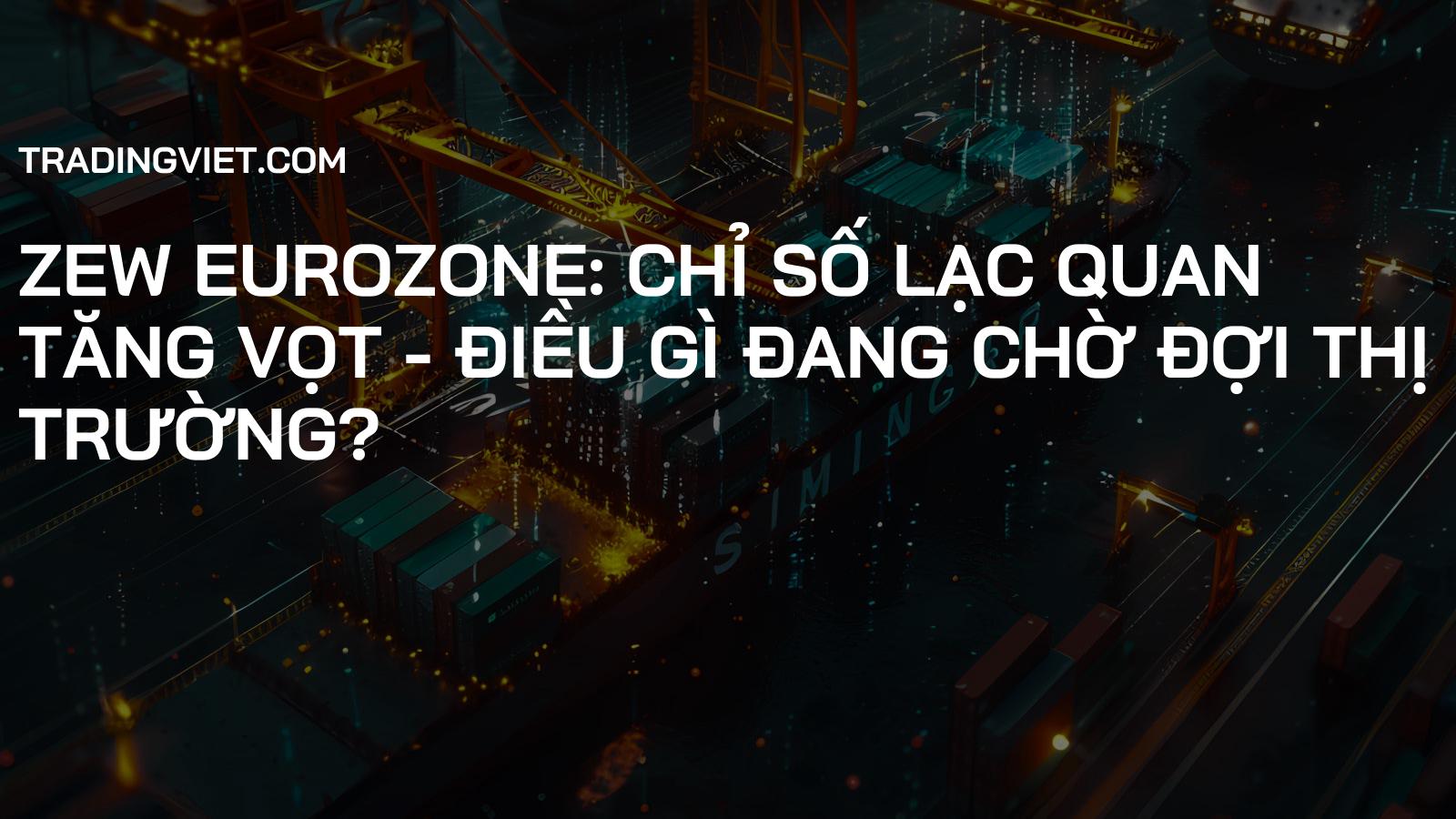 ZEW Eurozone: Chỉ số lạc quan tăng vọt - Điều gì đang chờ đợi thị trường?