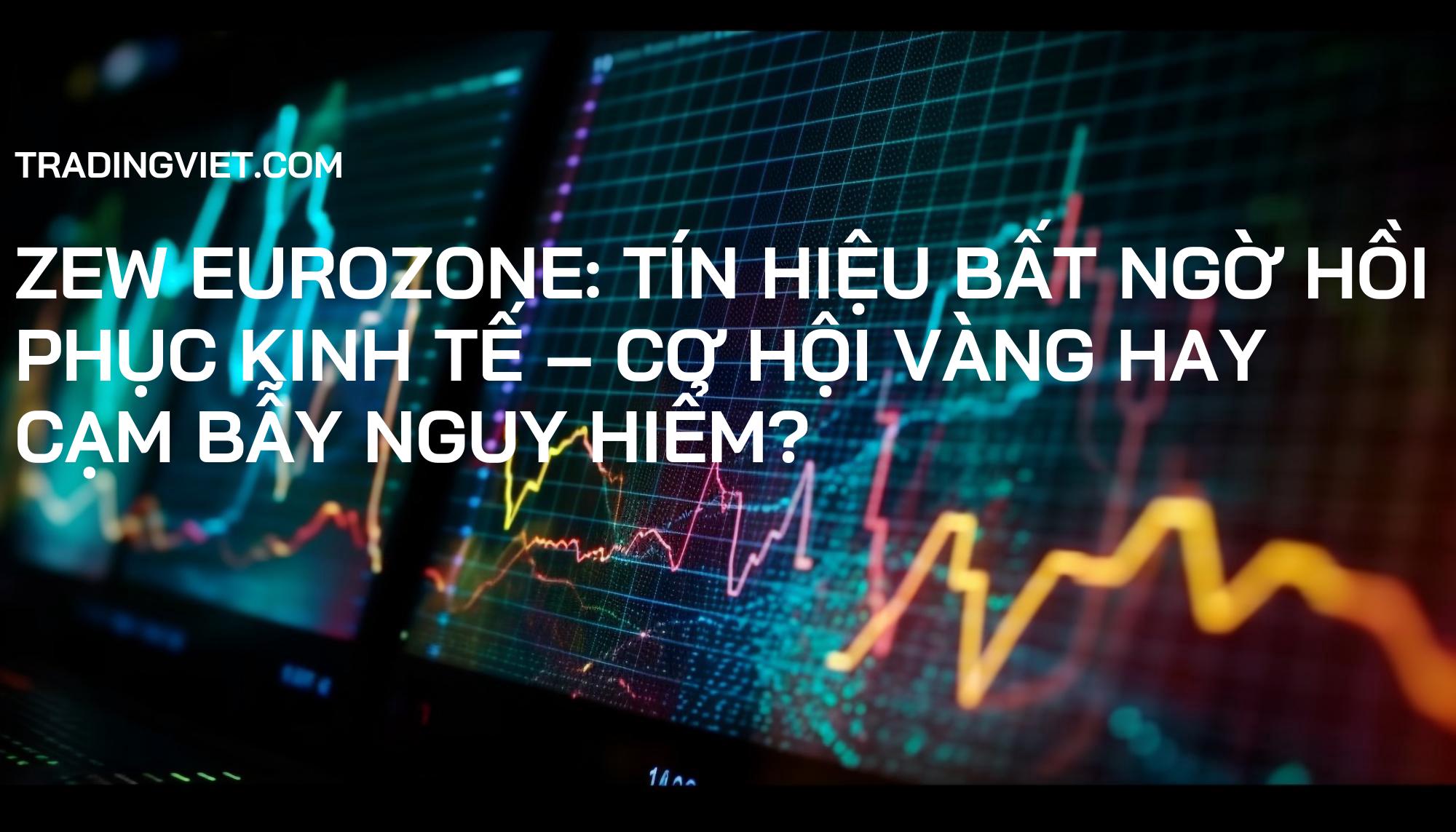 ZEW Eurozone: Tín Hiệu Bất Ngờ Hồi Phục Kinh Tế – Cơ Hội Vàng Hay Cạm Bẫy Nguy Hiểm?